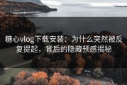 糖心vlog下载安装：为什么突然被反复提起，背后的隐藏预感揭秘