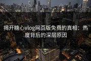 揭开糖心vlog网页版免费的真相：热度背后的深层原因