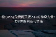 糖心vlog免费网页版入口的神奇力量：改写你的判断与情绪