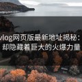 糖心vlog网页版最新地址揭秘：低调却隐藏着巨大的火爆力量
