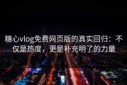 糖心vlog免费网页版的真实回归：不仅是热度，更是补充明了的力量