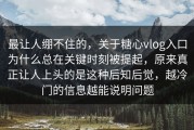 最让人绷不住的，关于糖心vlog入口为什么总在关键时刻被提起，原来真正让人上头的是这种后知后觉，越冷门的信息越能说明问题