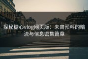 探秘糖心vlog网页版：未曾预料的暗流与信息密集篇章