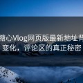 揭秘糖心Vlog网页版最新地址背后的变化，评论区的真正秘密