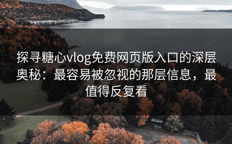 探寻糖心vlog免费网页版入口的深层奥秘:最容易被忽视的那层信息,最值得反复看 探寻糖心vlog免费网页版入口的深层奥秘:最容易被忽视的那层信息,最值得反复看