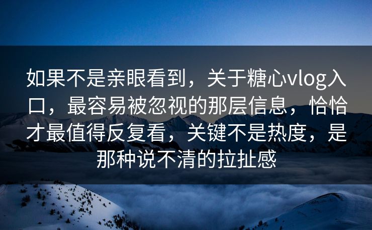 如果不是亲眼看到，关于糖心vlog入口，最容易被忽视的那层信息，恰恰才最值得反复看，关键不是热度，是那种说不清的拉扯感