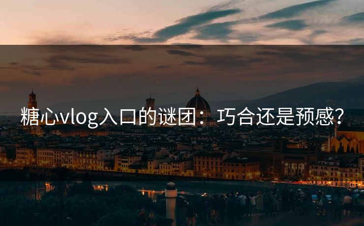 糖心vlog入口的谜团：巧合还是预感？