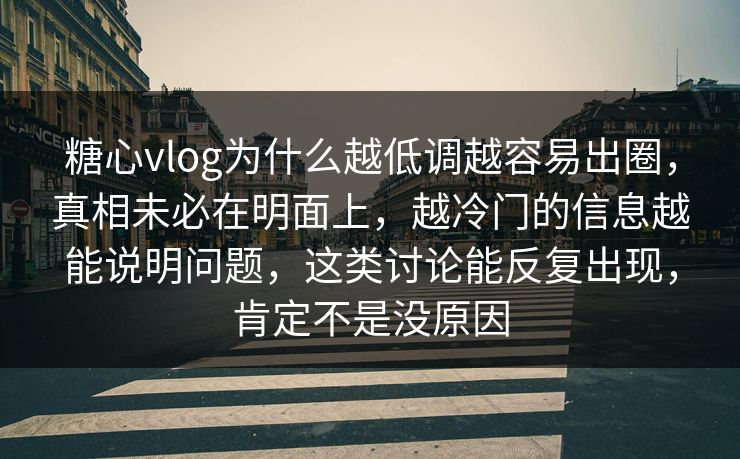 糖心vlog为什么越低调越容易出圈，真相未必在明面上，越冷门的信息越能说明问题，这类讨论能反复出现，肯定不是没原因