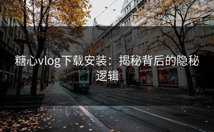 糖心vlog下载安装:揭秘背后的隐秘逻辑 糖心vlog下载安装:揭秘背后的隐秘逻辑