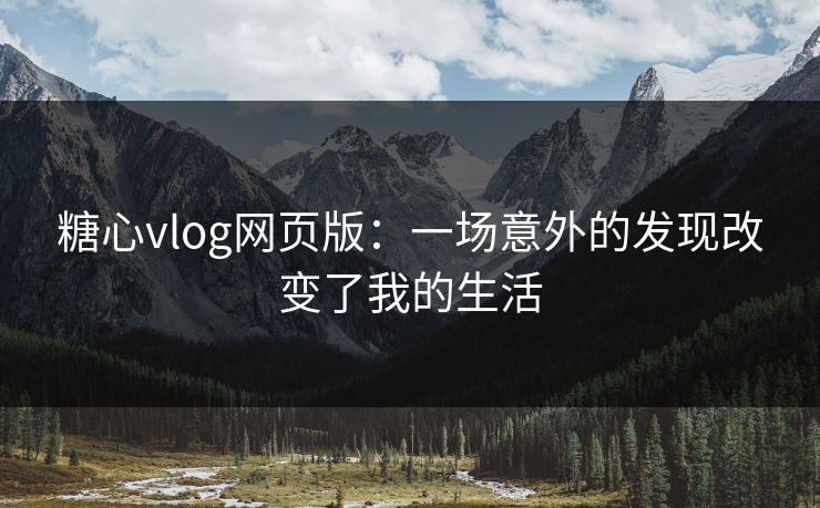 糖心vlog网页版：一场意外的发现改变了我的生活