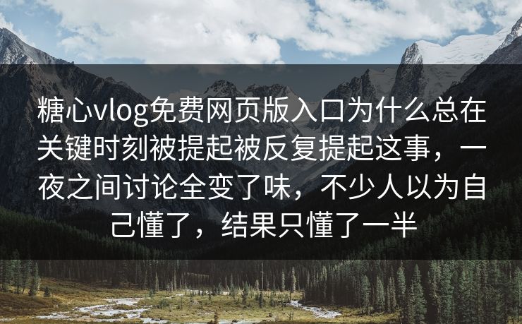 糖心vlog免费网页版入口为什么总在关键时刻被提起被反复提起这事,一夜之间讨论全变了味,不少人以为自己懂了,结果只懂了一半 糖心vlog免费网页版入口为什么总在关键时刻被提起被反复提起这事,一夜之间讨论全变了味,不少人以为自己懂了,结果只懂了一半