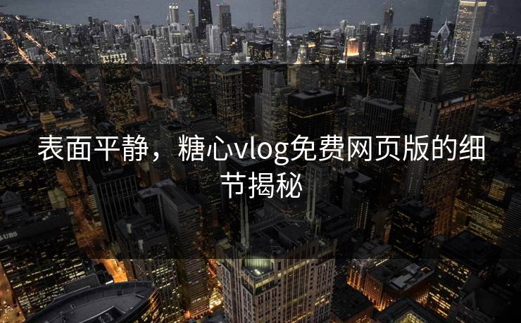 表面平静，糖心vlog免费网页版的细节揭秘