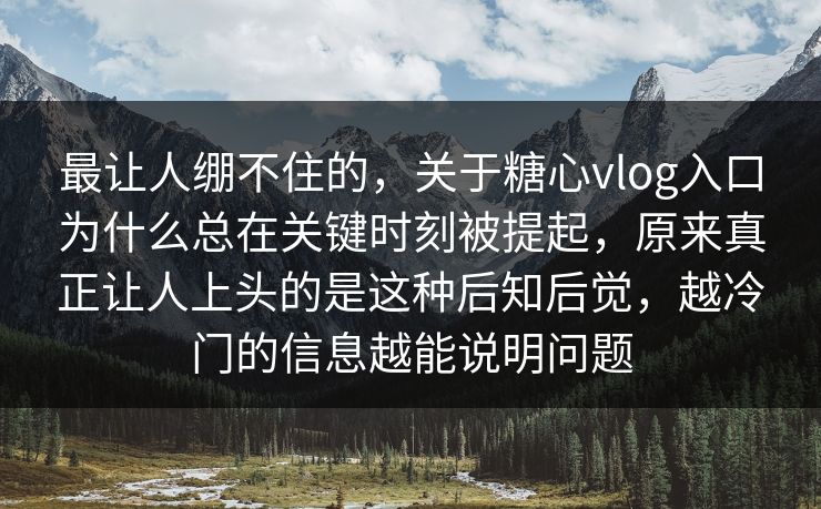 最让人绷不住的,关于糖心vlog入口为什么总在关键时刻被提起,原来真正让人上头的是这种后知后觉,越冷门的信息越能说明问题 最让人绷不住的,关于糖心vlog入口为什么总在关键时刻被提起,原来真正让人上头的是这种后知后觉,越冷门的信息越能说明问题