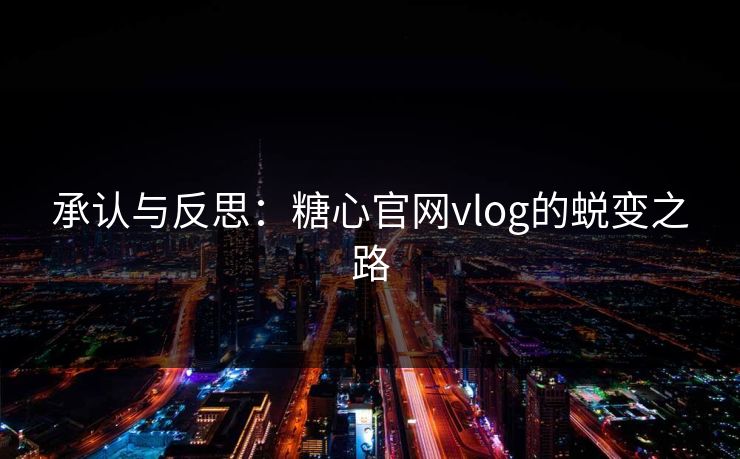 承认与反思：糖心官网vlog的蜕变之路