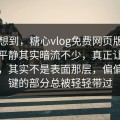 谁能想到，糖心vlog免费网页版入口表面平静其实暗流不少，真正让人上头的，其实不是表面那层，偏偏最关键的部分总被轻轻带过
