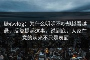 糖心vlog：为什么明明不吵却越看越悬，反复提起这事，说到底，大家在意的从来不只是表面
