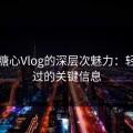 揭秘糖心Vlog的深层次魅力：轻轻带过的关键信息