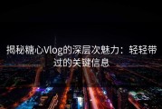 揭秘糖心Vlog的深层次魅力：轻轻带过的关键信息