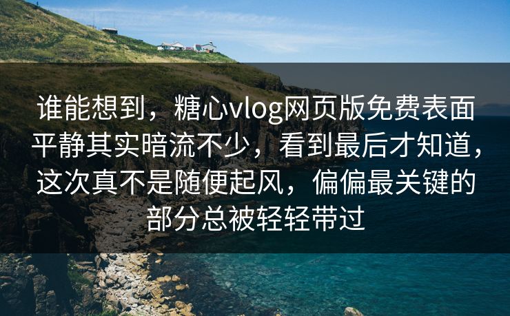 谁能想到,糖心vlog网页版免费表面平静其实暗流不少,看到最后才知道,这次真不是随便起风,偏偏最关键的部分总被轻轻带过 谁能想到,糖心vlog网页版免费表面平静其实暗流不少,看到最后才知道,这次真不是随便起风,偏偏最关键的部分总被轻轻带过