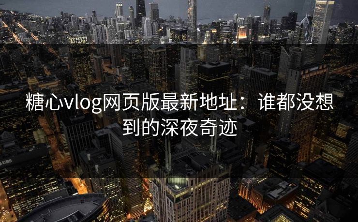 糖心vlog网页版最新地址:谁都没想到的深夜奇迹 糖心vlog网页版最新地址:谁都没想到的深夜奇迹