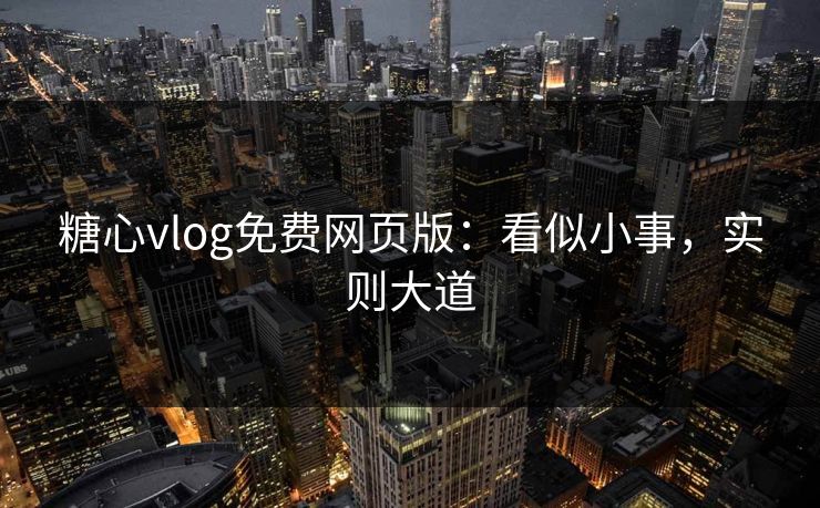 糖心vlog免费网页版:看似小事,实则大道 糖心vlog免费网页版:看似小事,实则大道