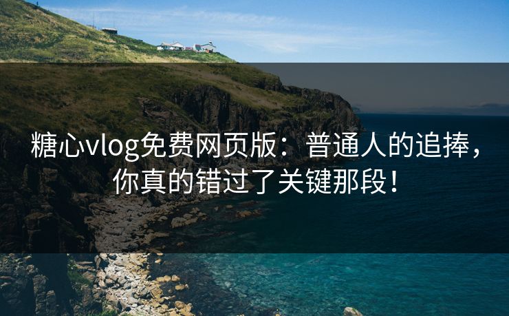 糖心vlog免费网页版：普通人的追捧，你真的错过了关键那段！