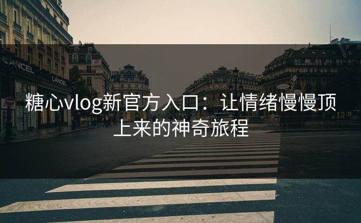 糖心vlog新官方入口:让情绪慢慢顶上来的神奇旅程 糖心vlog新官方入口:让情绪慢慢顶上来的神奇旅程