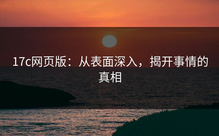 17c网页版：从表面深入，揭开事情的真相