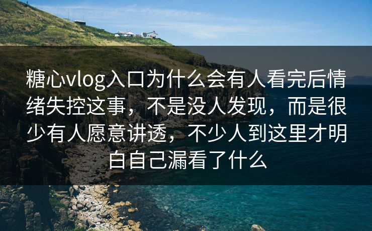 糖心vlog入口为什么会有人看完后情绪失控这事，不是没人发现，而是很少有人愿意讲透，不少人到这里才明白自己漏看了什么