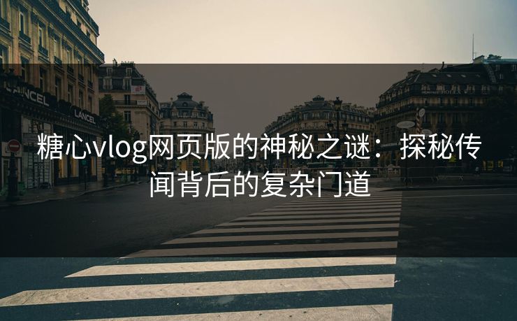 糖心vlog网页版的神秘之谜：探秘传闻背后的复杂门道