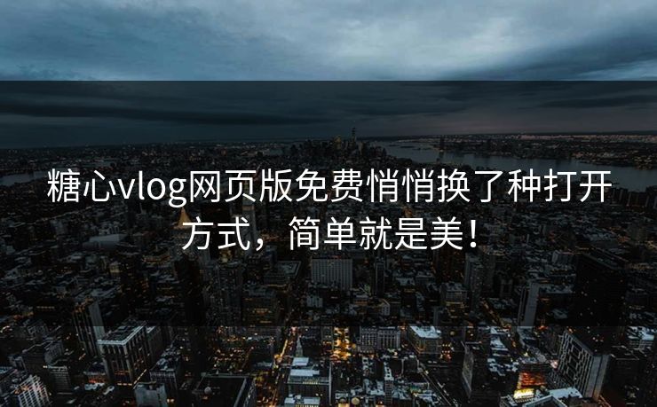 糖心vlog网页版免费悄悄换了种打开方式,简单就是美! 糖心vlog网页版免费悄悄换了种打开方式,简单就是美!