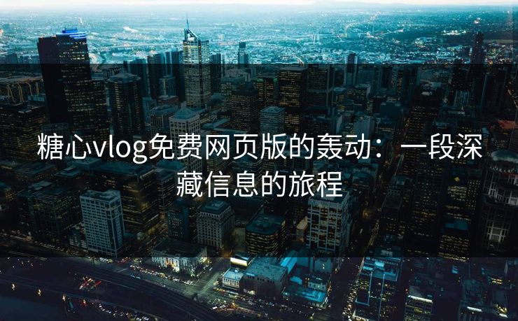 糖心vlog免费网页版的轰动：一段深藏信息的旅程