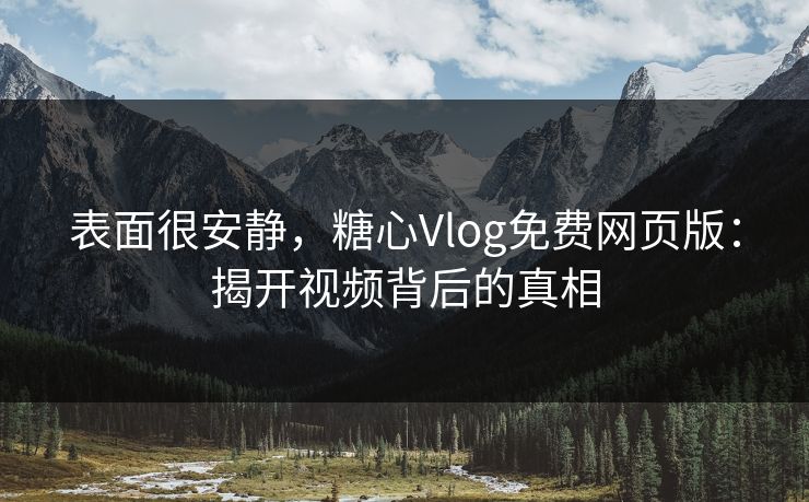 表面很安静，糖心Vlog免费网页版：揭开视频背后的真相
