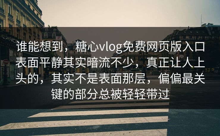 谁能想到,糖心vlog免费网页版入口表面平静其实暗流不少,真正让人上头的,其实不是表面那层,偏偏最关键的部分总被轻轻带过 谁能想到,糖心vlog免费网页版入口表面平静其实暗流不少,真正让人上头的,其实不是表面那层,偏偏最关键的部分总被轻轻带过