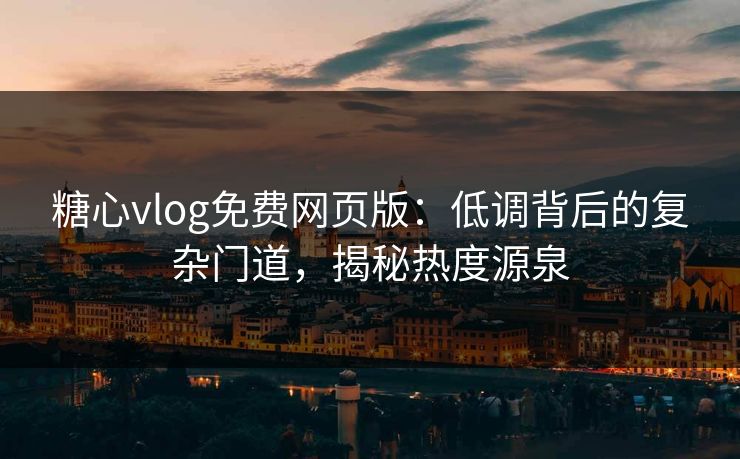 糖心vlog免费网页版：低调背后的复杂门道，揭秘热度源泉